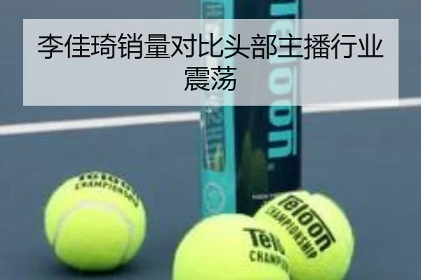 李佳琦销量对比头部主播行业震荡